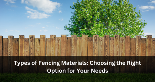 Types of Fencing Materials: Choosing the Right Option for Your Needs